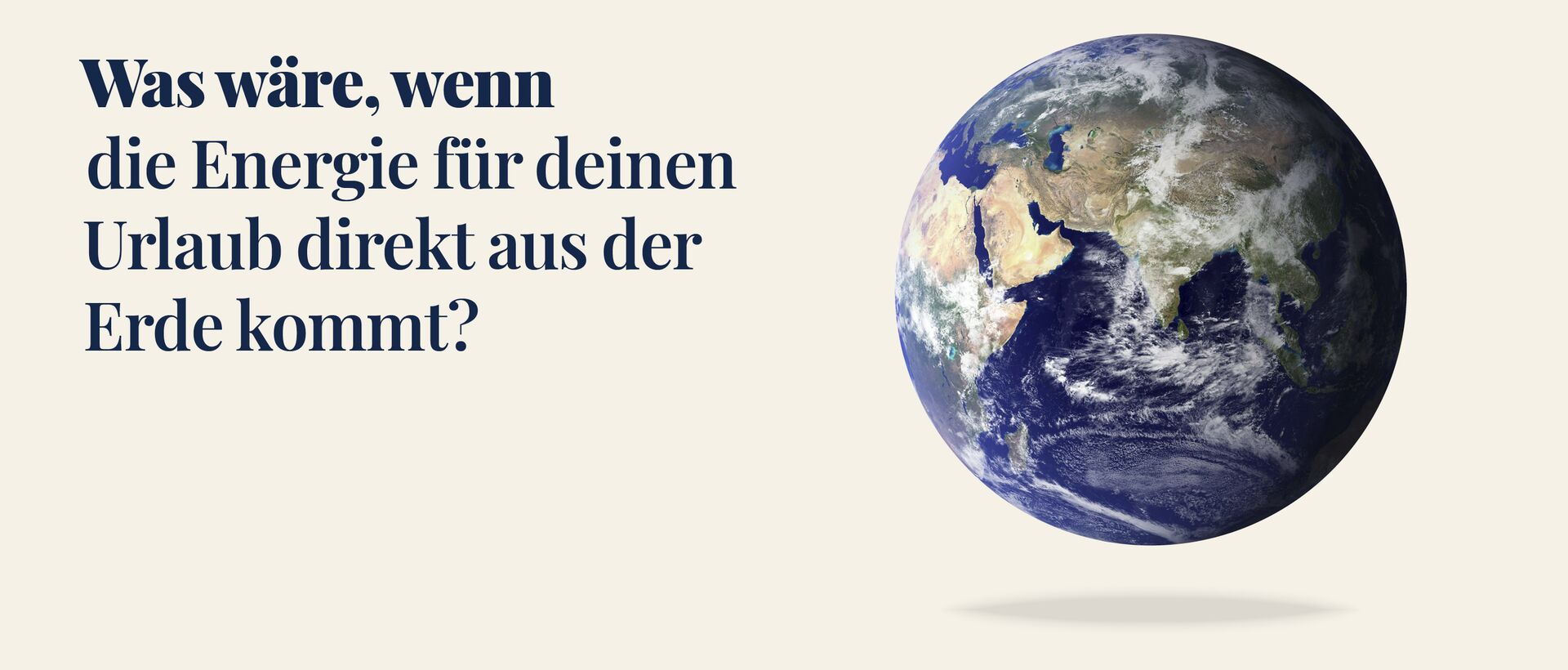 Werbegrafik mit dem Text „Was wäre, wenn die Energie für deinen Urlaub direkt aus der Erde kommt?“ Rechts daneben ist die Erde als schwebender Globus dargestellt.