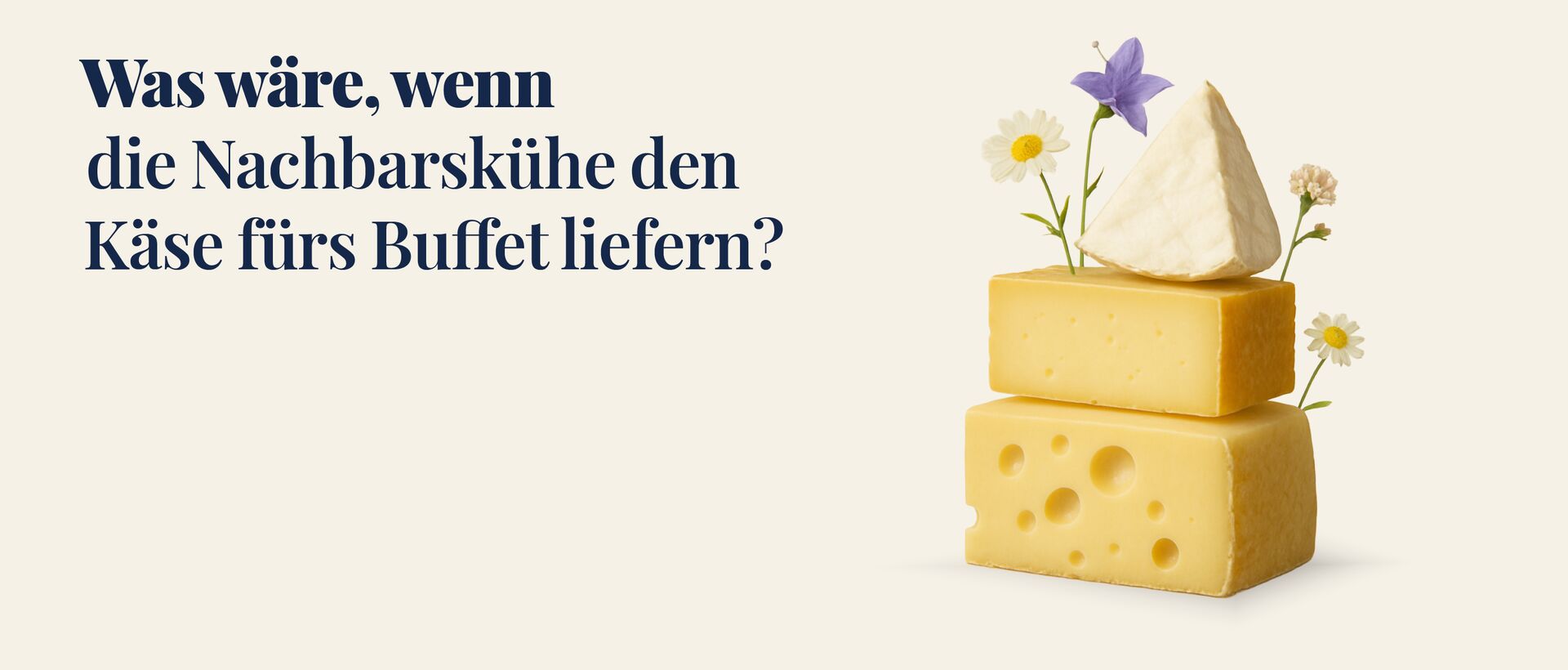 Werbegrafik mit dem Text „Was wäre, wenn die Nachbarskühe den Käse fürs Buffet liefern?“ Rechts daneben sind mehrere Käsestücke mit kleinen Blumen dargestellt.